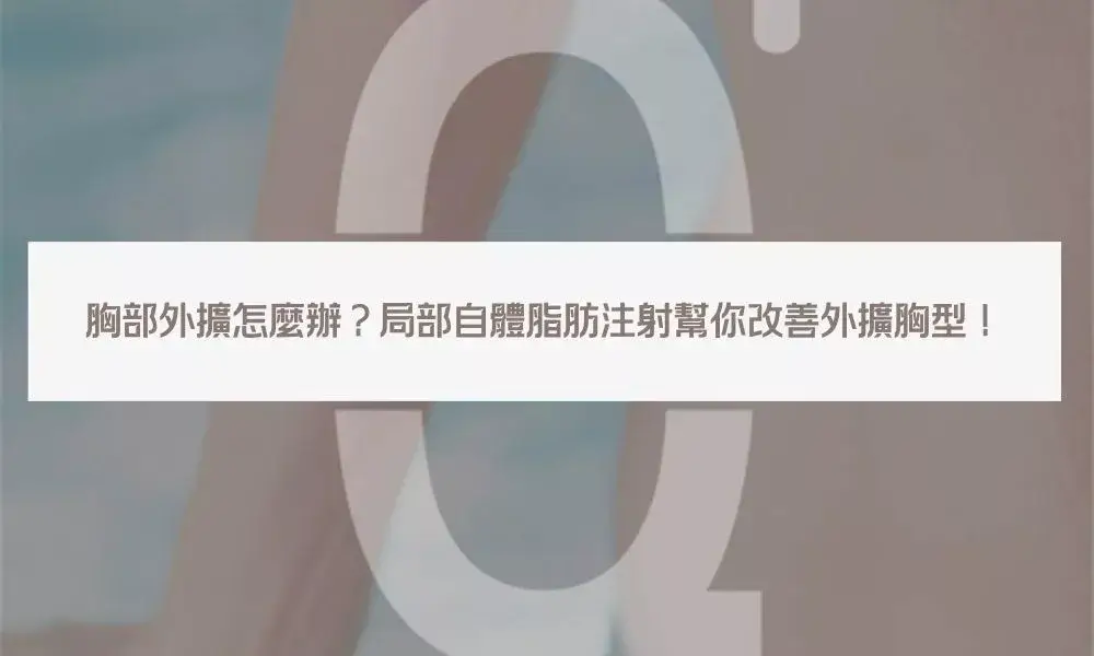 胸部外擴怎麼辦？局部自體脂肪注射幫你改善外擴胸型！